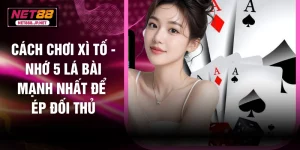 Cách Chơi Xì Tố - Nhớ 5 Lá Bài Mạnh Nhất Để Ép Đối Thủ