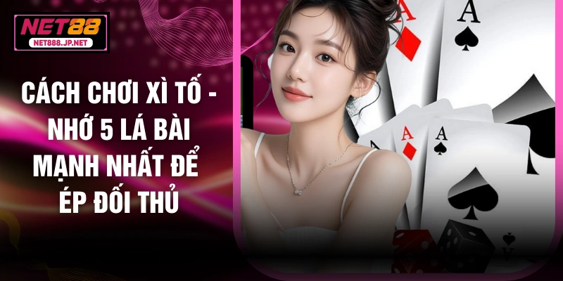 Cách Chơi Xì Tố - Nhớ 5 Lá Bài Mạnh Nhất Để Ép Đối Thủ