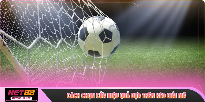 Cách chọn cửa hiệu quả dựa trên kèo giải mã