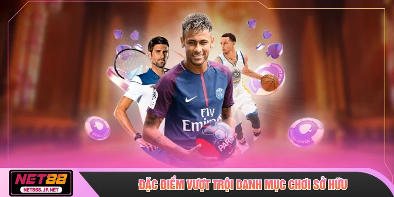 Đặc điểm vượt trội danh mục chơi sở hữu