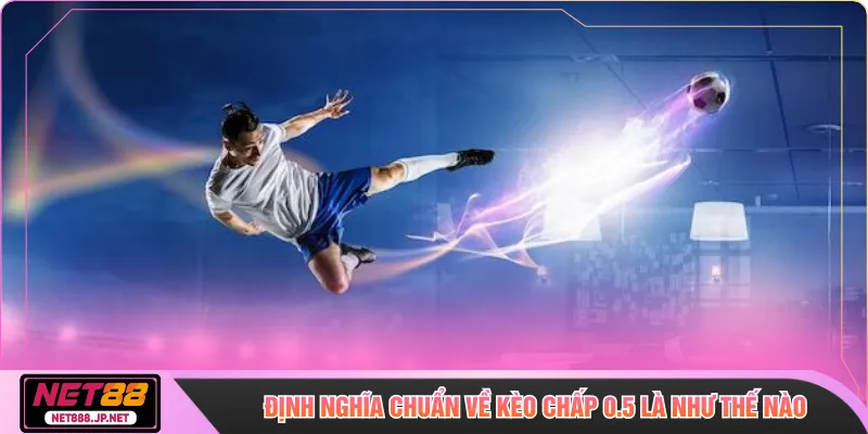 Định nghĩa chuẩn về kèo chấp 0.5 là như thế nào