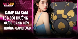 Game Bài Sâm Lốc Đổi Thưởng - Cược Càng Lớn Thưởng Càng Cao