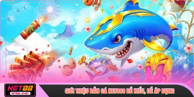 Giới thiệu bắn cá NET888 dễ hiểu, dễ áp dụng