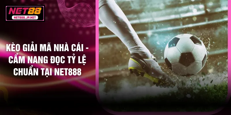 Kèo Giải Mã Nhà Cái - Cẩm Nang Đọc Tỷ Lệ Chuẩn Tại NET888