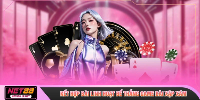 Kết hợp bài linh hoạt để thắng game bài xập xám