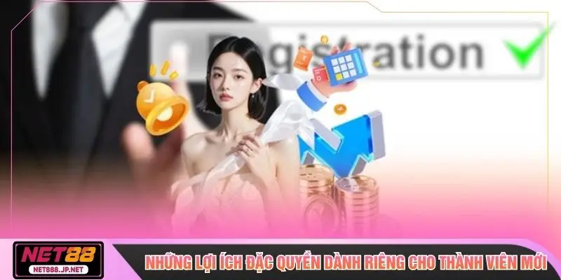 Những lợi ích đặc quyền dành riêng cho thành viên mới
