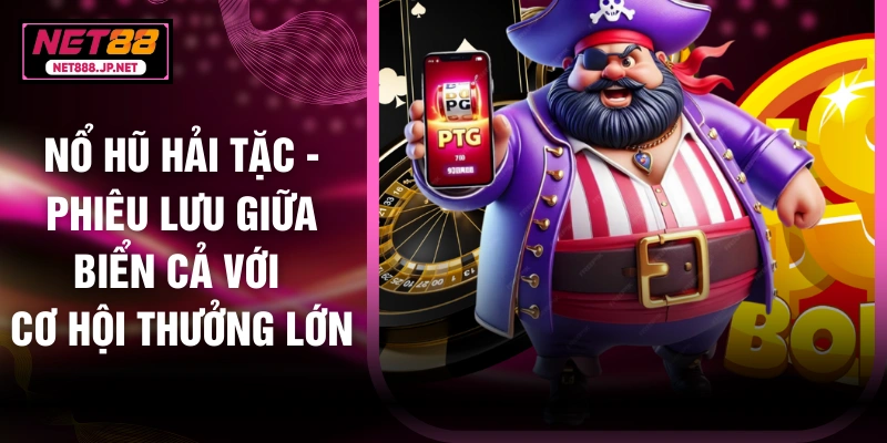 Nổ Hũ Hải Tặc - Phiêu Lưu Giữa Biển Cả Với Cơ Hội Thưởng Lớn