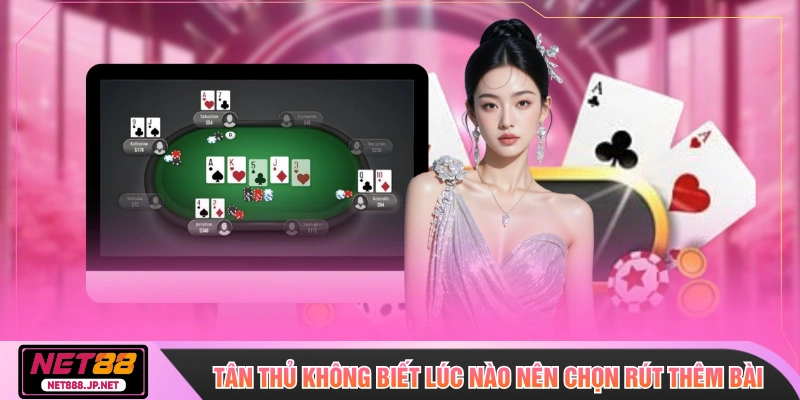 Tân thủ không biết lúc nào nên chọn rút thêm bài