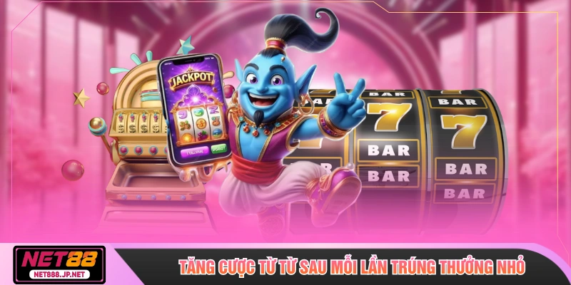 Tăng cược từ từ sau mỗi lần trúng thưởng nhỏ