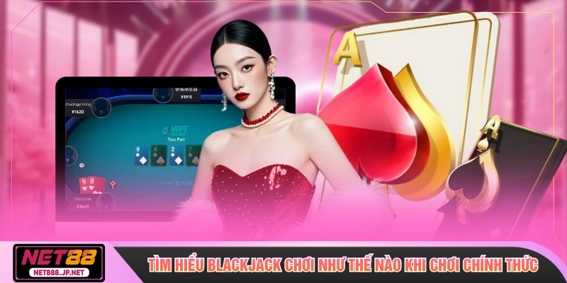 Tìm hiểu blackjack chơi như thế nào khi chơi chính thức
