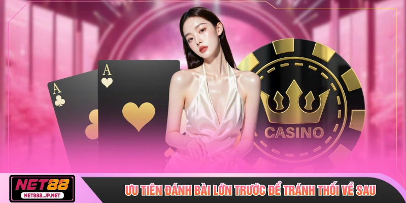 Ưu tiên đánh bài lớn trước để tránh thối về sau